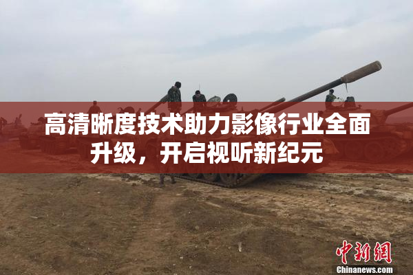 高清晰度技术助力影像行业全面升级，开启视听新纪元