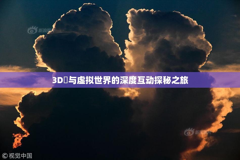 3D姉与虚拟世界的深度互动探秘之旅