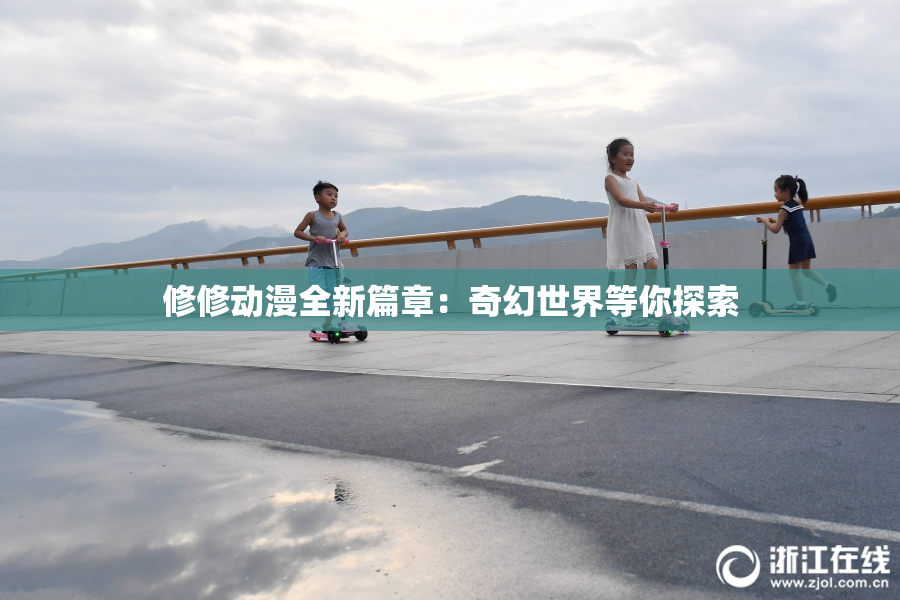 修修动漫全新篇章：奇幻世界等你探索