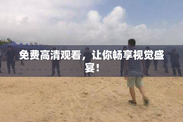 免费高清观看，让你畅享视觉盛宴！