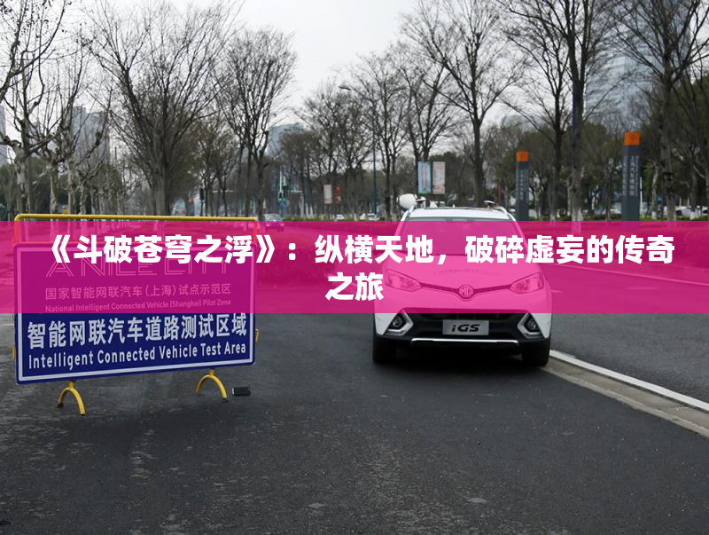《斗破苍穹之浮》：纵横天地，破碎虚妄的传奇之旅