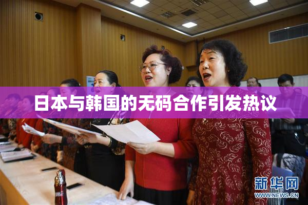 日本与韩国的无码合作引发热议