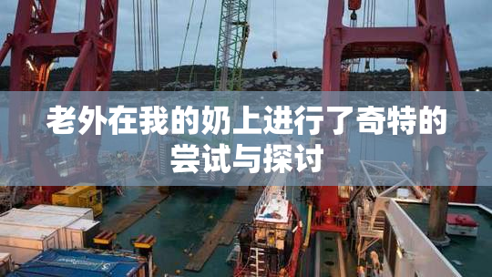 老外在我的奶上进行了奇特的尝试与探讨