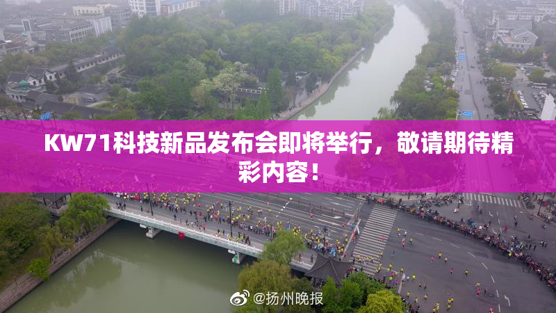 KW71科技新品发布会即将举行，敬请期待精彩内容！