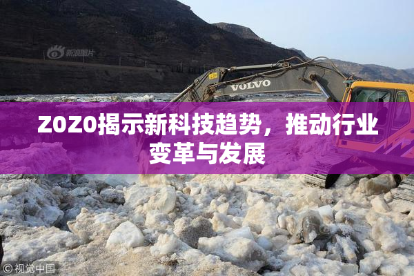 Z0Z0揭示新科技趋势，推动行业变革与发展