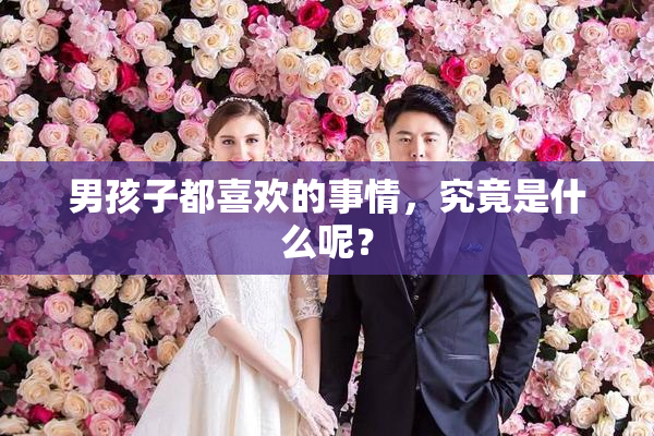 男孩子都喜欢的事情，究竟是什么呢？