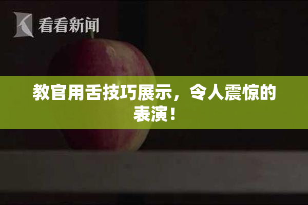 教官用舌技巧展示，令人震惊的表演！
