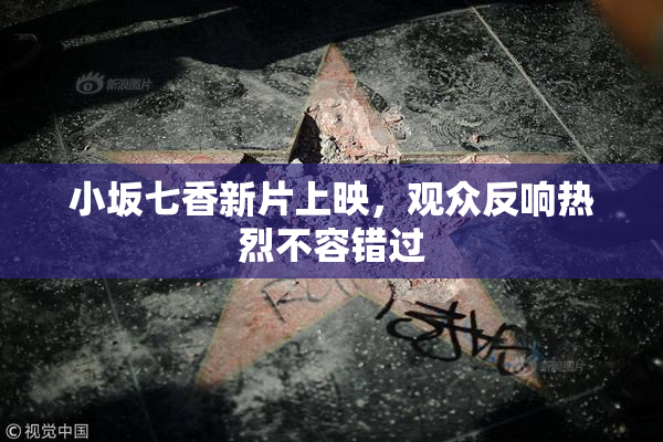 小坂七香新片上映，观众反响热烈不容错过