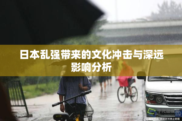 日本乱强带来的文化冲击与深远影响分析