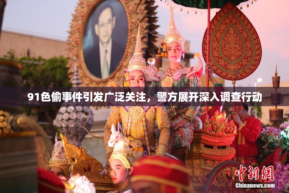 91色偷事件引发广泛关注，警方展开深入调查行动