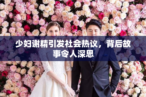 少妇谢精引发社会热议，背后故事令人深思