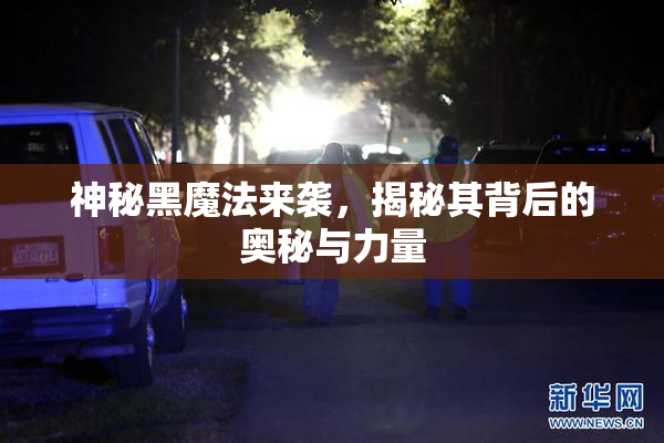 神秘黑魔法来袭，揭秘其背后的奥秘与力量