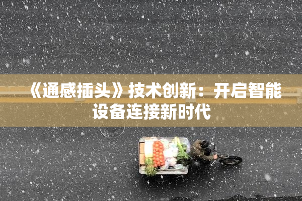 《通感插头》技术创新：开启智能设备连接新时代