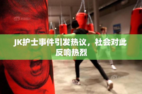 JK护士事件引发热议，社会对此反响热烈