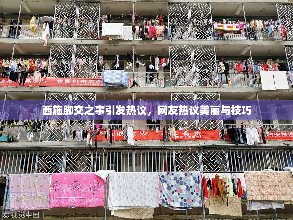 西施脚交之事引发热议，网友热议美丽与技巧