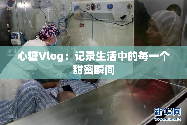 心糖Vlog：记录生活中的每一个甜蜜瞬间