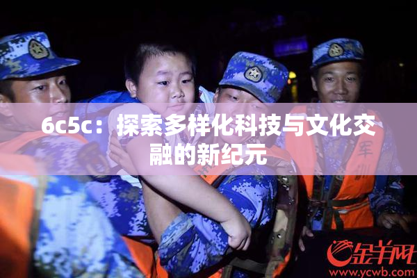6c5c：探索多样化科技与文化交融的新纪元