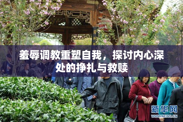羞辱调教重塑自我，探讨内心深处的挣扎与救赎