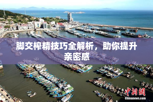 脚交榨精技巧全解析，助你提升亲密感