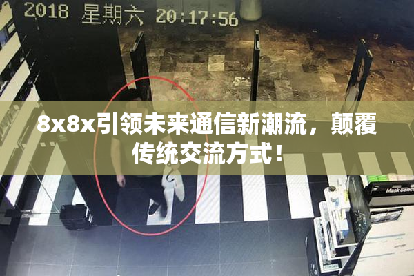 8x8x引领未来通信新潮流，颠覆传统交流方式！