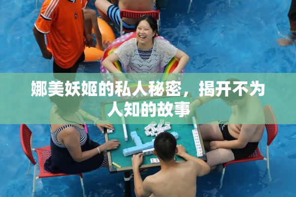 娜美妖姬的私人秘密，揭开不为人知的故事