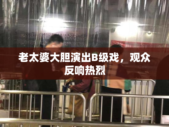 老太婆大胆演出B级戏，观众反响热烈