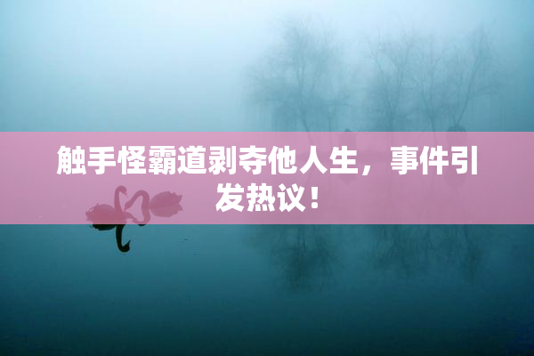 触手怪霸道剥夺他人生，事件引发热议！