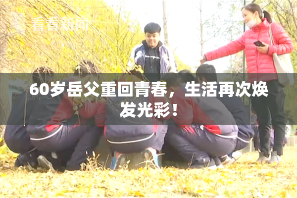 60岁岳父重回青春，生活再次焕发光彩！