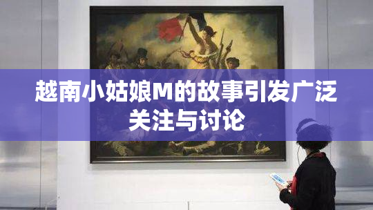 越南小姑娘M的故事引发广泛关注与讨论