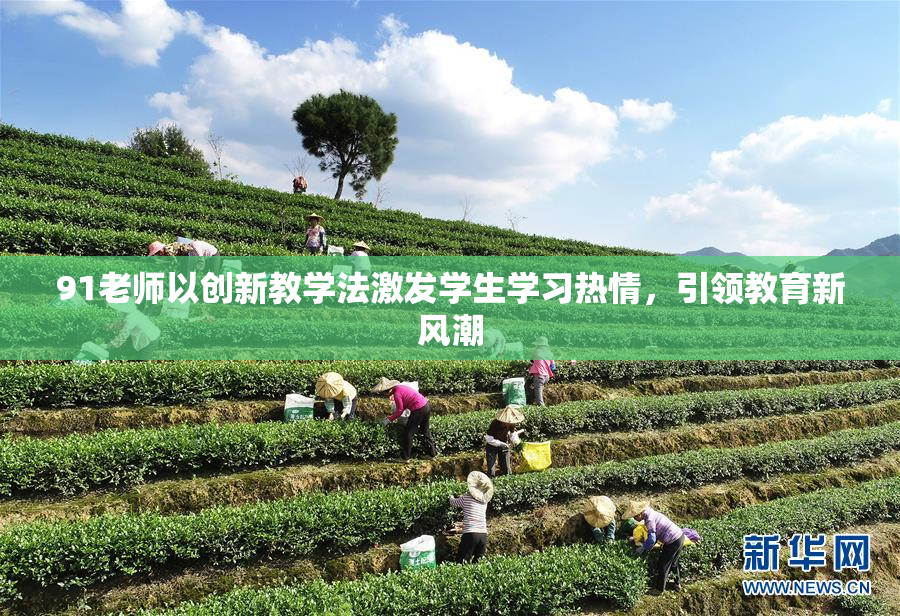 91老师以创新教学法激发学生学习热情，引领教育新风潮