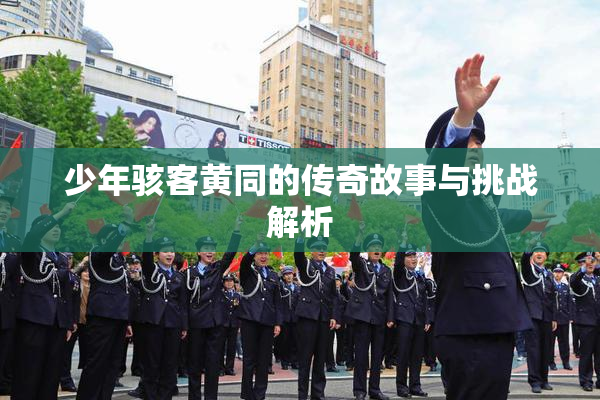 少年骇客黄同的传奇故事与挑战解析