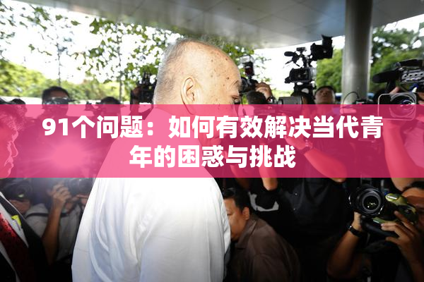 91个问题：如何有效解决当代青年的困惑与挑战