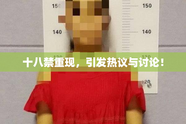 十八禁重现，引发热议与讨论！