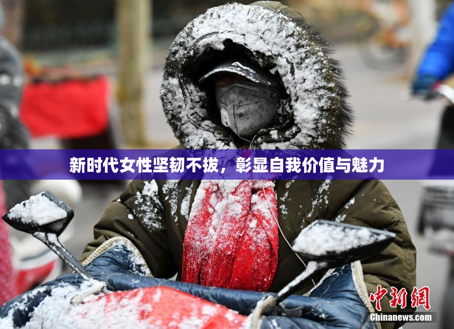 新时代女性坚韧不拔，彰显自我价值与魅力