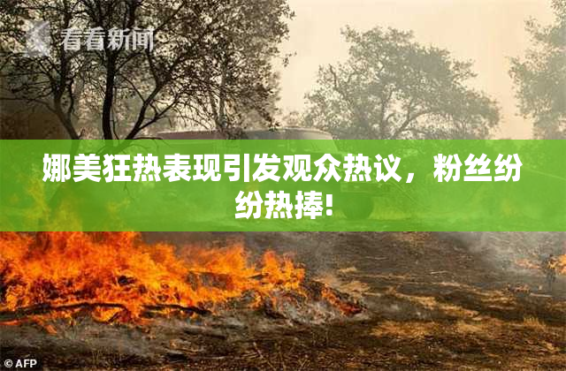 娜美狂热表现引发观众热议，粉丝纷纷热捧!