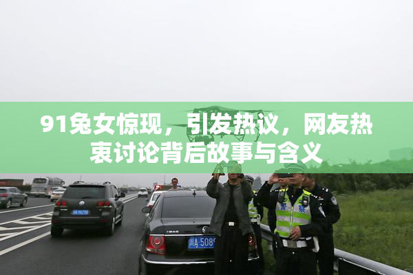 91兔女惊现，引发热议，网友热衷讨论背后故事与含义
