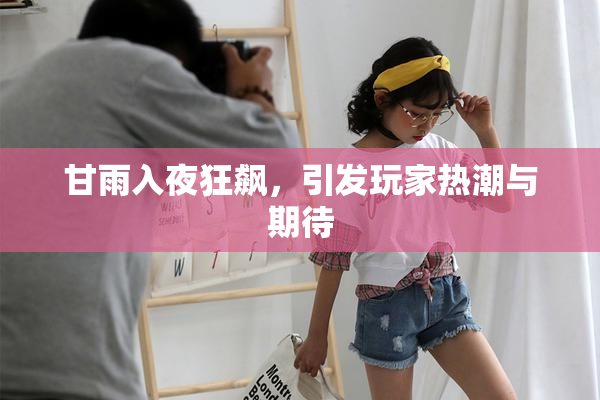 甘雨入夜狂飙，引发玩家热潮与期待