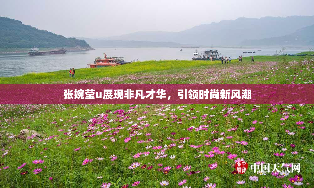 张婉莹u展现非凡才华，引领时尚新风潮