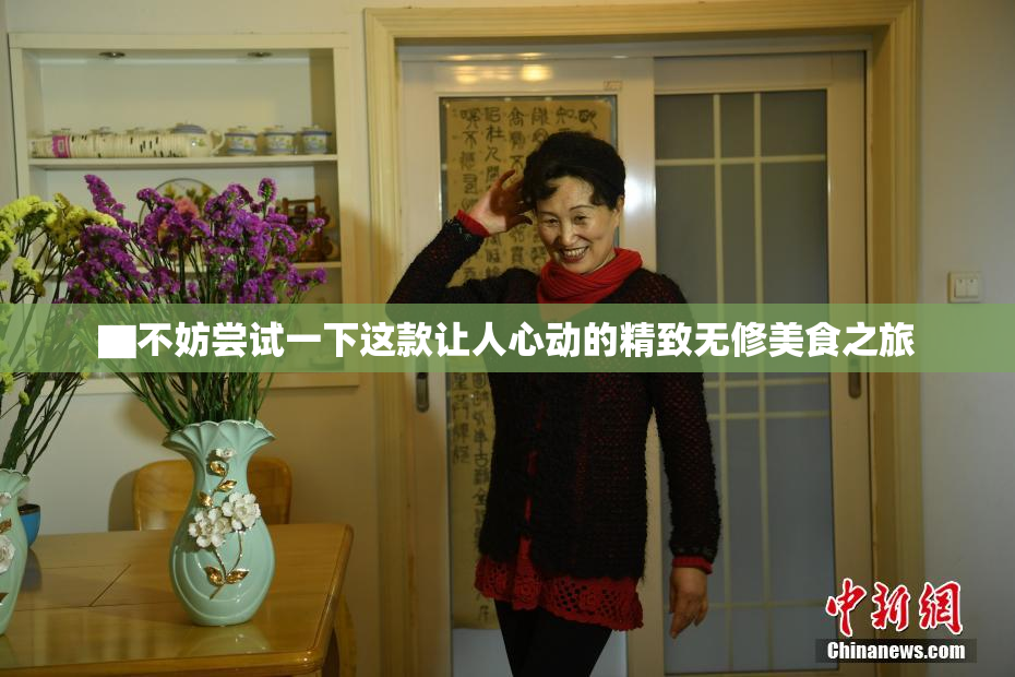 ▇不妨尝试一下这款让人心动的精致无修美食之旅