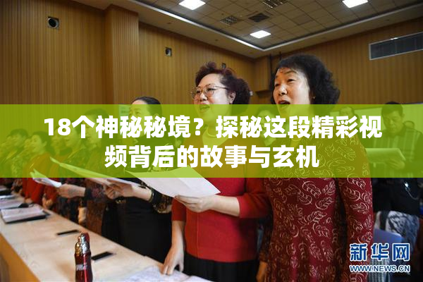 18个神秘秘境？探秘这段精彩视频背后的故事与玄机