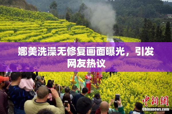 娜美洗澡无修复画面曝光，引发网友热议
