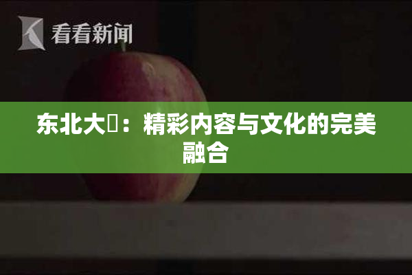 东北大鷄：精彩内容与文化的完美融合