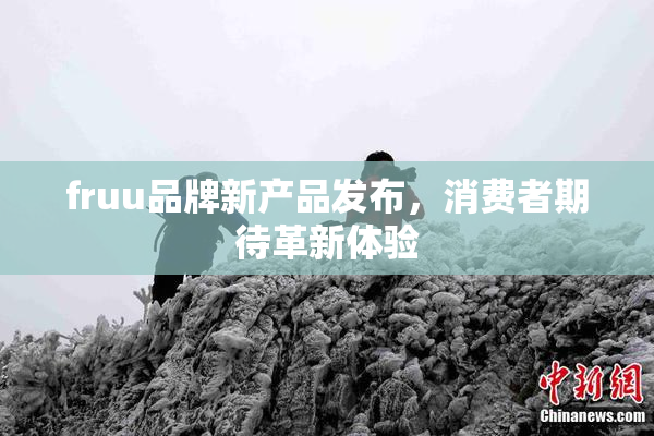 fruu品牌新产品发布，消费者期待革新体验