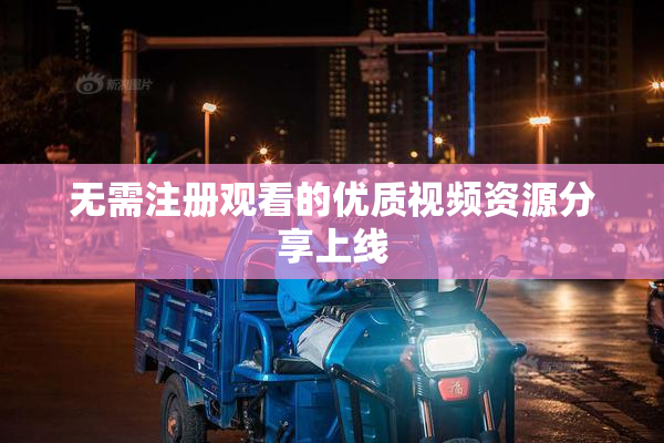 无需注册观看的优质视频资源分享上线