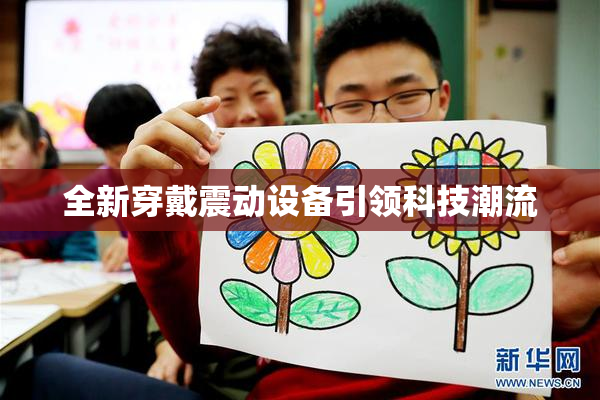 全新穿戴震动设备引领科技潮流
