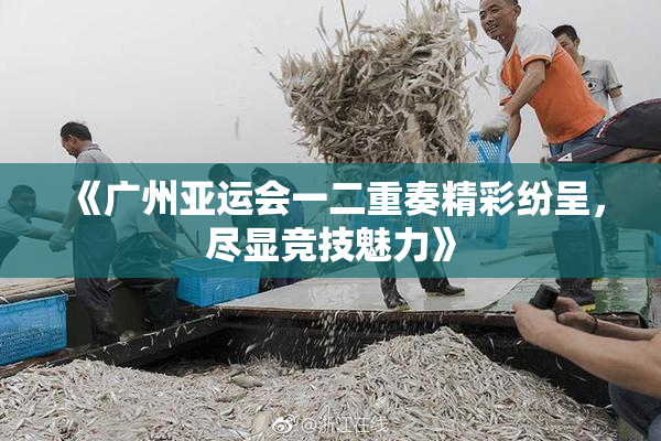 《广州亚运会一二重奏精彩纷呈，尽显竞技魅力》
