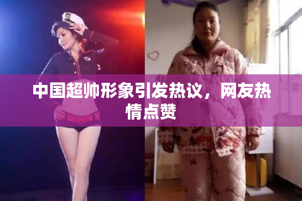 中国超帅形象引发热议，网友热情点赞