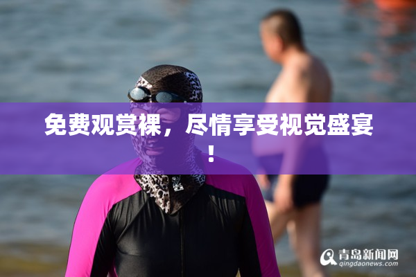 免费观赏裸，尽情享受视觉盛宴！
