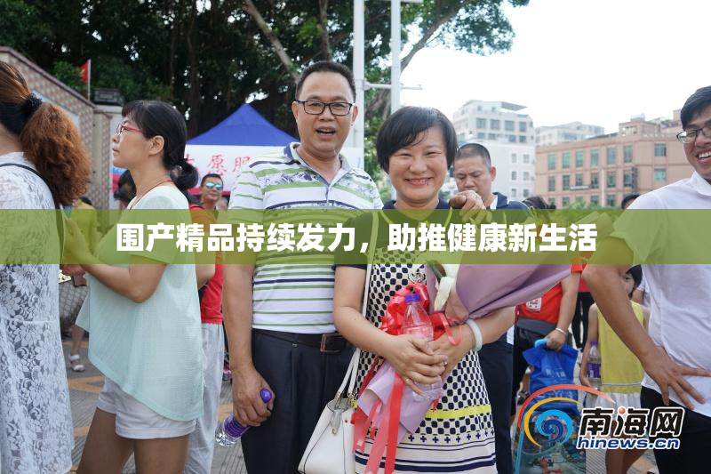 围产精品持续发力，助推健康新生活