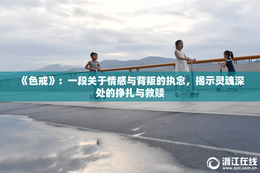 《色戒》：一段关于情感与背叛的执念，揭示灵魂深处的挣扎与救赎